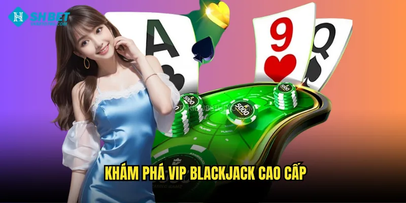Khám phá VIP Blackjack cao cấp