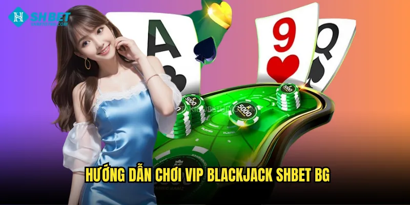 Hướng dẫn chơi VIP Blackjack shbet bg