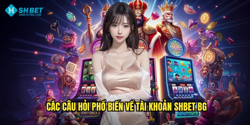 Các câu hỏi phổ biến về tài khoản shbet bg