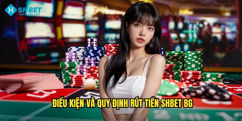Rút Tiền Shbet BG - Thanh Toán Siêu Tốc Trong Tích Tắc 2 Điều kiện và quy định rút tiền shbet bg