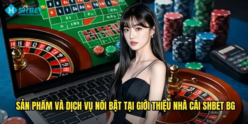 Sản Phẩm Và Dịch Vụ Đỉnh Cao Tại Shbet BG
