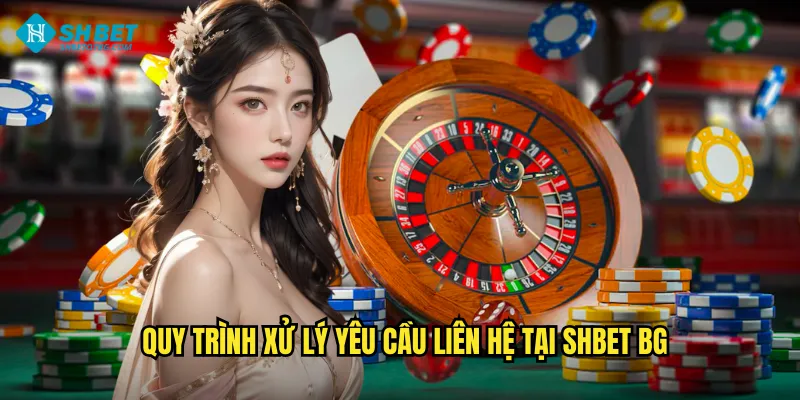 Quy trình xử lý yêu cầu liên hệ tại shbet bg