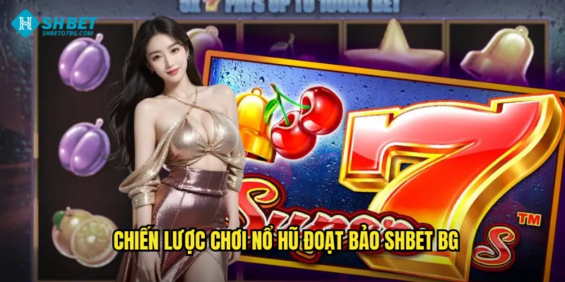 Nổ Hũ Đoạt Bảo Shbet BG - Cơ Hội Nổ Jackpot Triệu Đô 3 Chiến lược chơi Nổ hũ đoạt bảo shbet bg