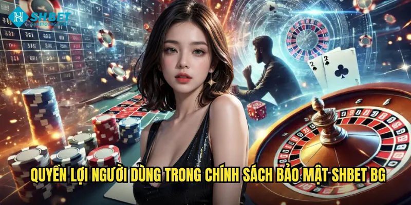 Chính Sách Bảo Mật Shbet BG - An Toàn Tuyệt Đối Cho Người Chơi 2 Quyền lợi người dùng trong chính sách bảo mật shbet bg